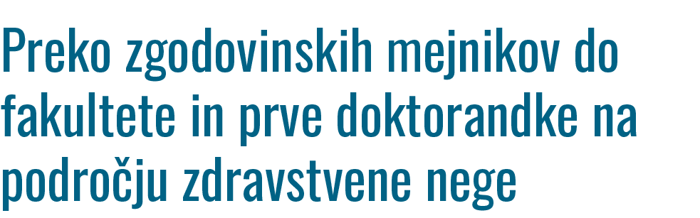 ﻿Preko zgodovinskih mejnikov do fakultete in prve doktorandke na podro ju zdravstvene nege