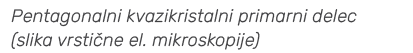 Pentagonalni kvazikristalni primarni delec (slika vrsti ne el. mikroskopije)