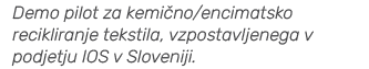 Demo pilot za kemi no/encimatsko recikliranje tekstila, vzpostavljenega v podjetju IOS v Sloveniji.
