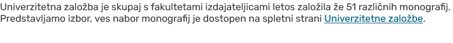 Univerzitetna zalo ba je skupaj s fakultetami izdajateljicami letos zalo ila e 51 razli nih monografij. Predstavljam...