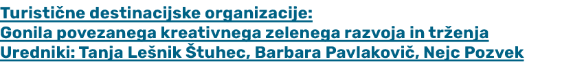Turisti ne destinacijske organizacije: Gonila povezanega kreativnega zelenega razvoja in tr enja Uredniki: Tanja Le n...