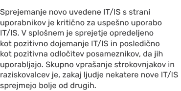 Sprejemanje novo uvedene IT/IS s strani uporabnikov je kriti no za uspe no uporabo IT/IS. V splo nem je sprejetje opr...