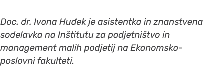 ￼ Doc. dr. Ivona Hu ek je asistentka in znanstvena sodelavka na In titutu za podjetni tvo in management malih podjeti...