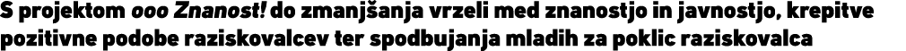 S projektom ooo Znanost! do zmanj anja vrzeli med znanostjo in javnostjo, krepitve pozitivne podobe raziskovalcev ter...