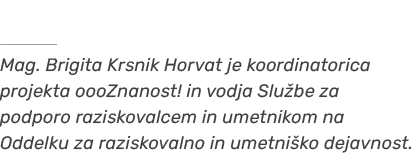 ￼ Mag. Brigita Krsnik Horvat je koordinatorica projekta oooZnanost! in vodja Slu be za podporo raziskovalcem in umetn...