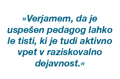 »Verjamem, da je uspe en pedagog lahko le tisti, ki je tudi aktivno vpet v raziskovalno dejavnost.«