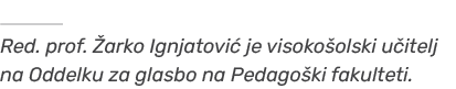 ￼ Red. prof. arko Ignjatovi  je visoko olski u itelj na Oddelku za glasbo na Pedago ki fakulteti.