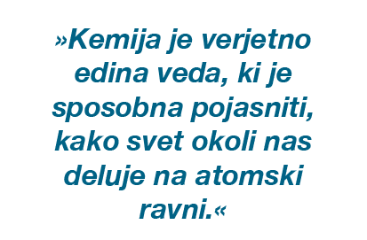 »Kemija je verjetno edina veda, ki je sposobna pojasniti, kako svet okoli nas deluje na atomski ravni.«