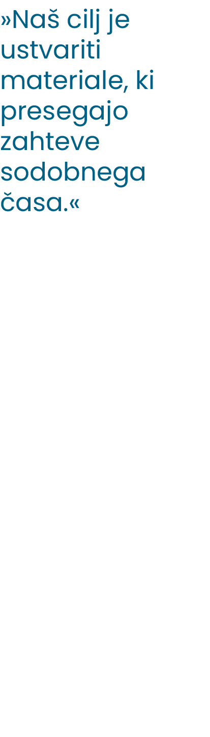 »Na cilj je ustvariti materiale, ki presegajo zahteve sodobnega  asa.« 