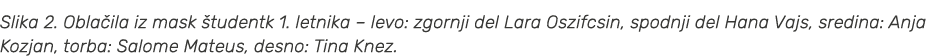 Slika 2. Obla ila iz mask tudentk 1. letnika – levo: zgornji del Lara Oszifcsin, spodnji del Hana Vajs, sredina: Anj...