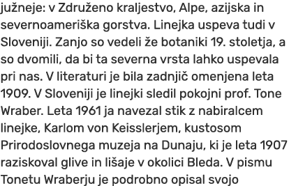 ju neje: v Zdru eno kraljestvo, Alpe, azijska in severnoameri ka gorstva. Linejka uspeva tudi v Sloveniji. Zanjo so v...