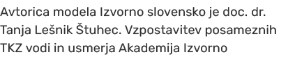Avtorica modela Izvorno slovensko je doc. dr. Tanja Le nik tuhec. Vzpostavitev posameznih TKZ vodi in usmerja Akadem...
