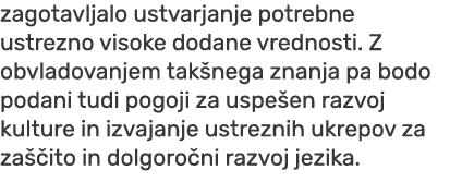 zagotavljalo ustvarjanje potrebne ustrezno visoke dodane vrednosti. Z obvladovanjem tak nega znanja pa bodo podani tu...