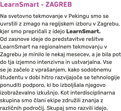 LearnSmart ZAGREB Na svetovno tekmovanje v Pekingu smo se uvrstili z zmago na regijskem izboru v Zagrebu, kjer smo pr...