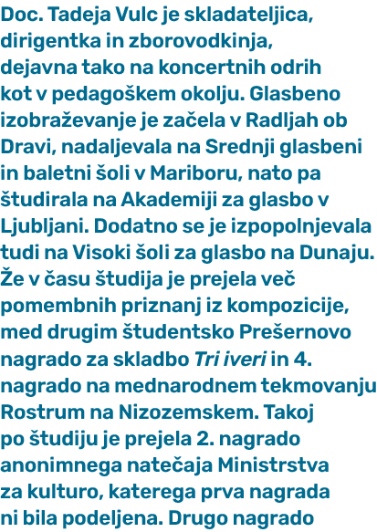 Doc. Tadeja Vulc je skladateljica, dirigentka in zborovodkinja, dejavna tako na koncertnih odrih kot v pedago kem oko...