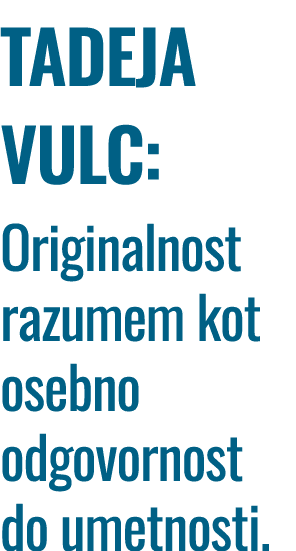 TADEJA VULC: Originalnost razumem kot osebno odgovornost do umetnosti.