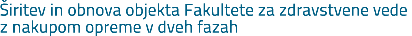  iritev in obnova objekta Fakultete za zdravstvene vede z nakupom opreme v dveh fazah