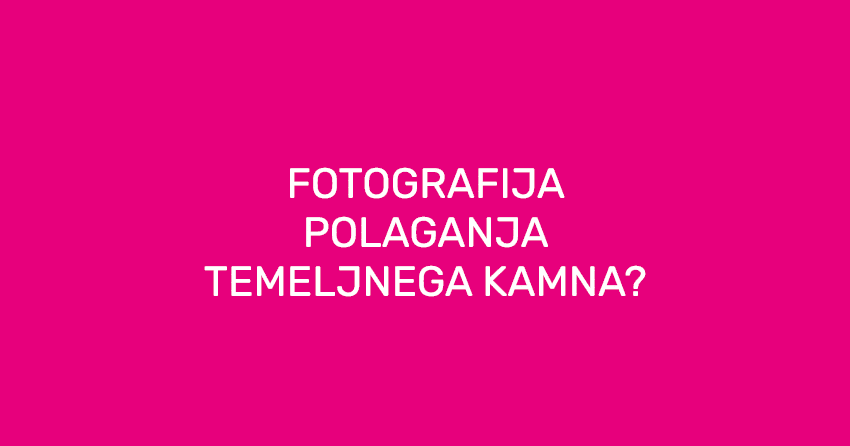  FOTOGRAFIJA POLAGANJA TEMELJNEGA KAMNA?