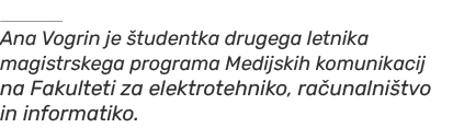 ￼ Ana Vogrin je tudentka drugega letnika magistrskega programa Medijskih komunikacij na Fakulteti za elektrotehniko,...