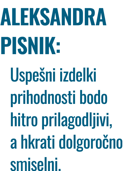 ALEKSANDRA PISNIK: Uspe ni izdelki prihodnosti bodo hitro prilagodljivi, a hkrati dolgoro no smiselni.