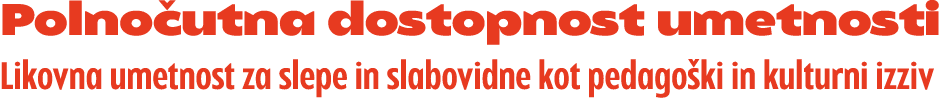 Polno utna dostopnost umetnosti Likovna umetnost za slepe in slabovidne kot pedago ki in kulturni izziv