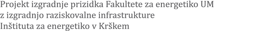 Projekt izgradnje prizidka Fakultete za energetiko UM z izgradnjo raziskovalne infrastrukture In tituta za energetiko...