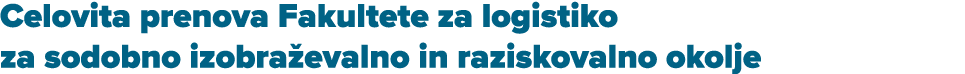 Celovita prenova Fakultete za logistiko za sodobno izobra evalno in raziskovalno okolje