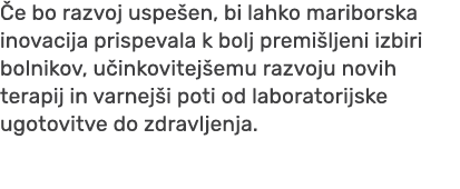  e bo razvoj uspe en, bi lahko mariborska inovacija prispevala k bolj premi ljeni izbiri bolnikov, u inkovitej emu ra...