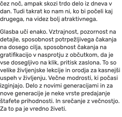  ez no , ampak skozi trdo delo iz dneva v dan. Tudi takrat ko nam ni, ko bi po eli kaj drugega, na videz bolj atrakti...