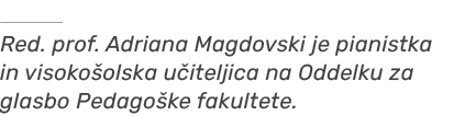 ￼ Red. prof. Adriana Magdovski je pianistka in visoko olska u iteljica na Oddelku za glasbo Pedago ke fakultete.