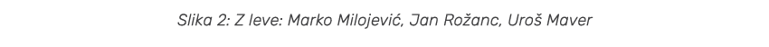 Slika 2: Z leve: Marko Milojevi , Jan Ro anc, Uro Maver